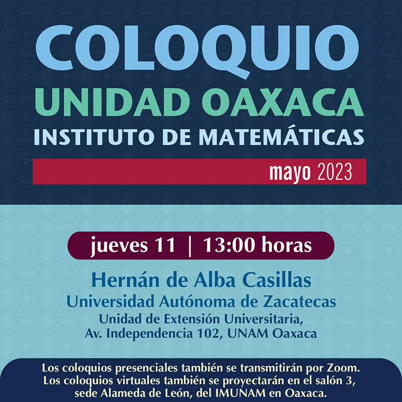 Coloquio de la Unidad Oaxaca, Instituto Matemáticas, 11 de mayo 2023