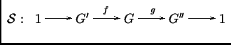 $ \xymatrix{\mathcal{S}:\;\;1\ar[r]&G'\ar[r]^f&G\ar[r]^g&G''\ar[r]&1}$