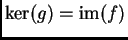 $ \mathrm{ker}(g)=\mathrm{im}(f)$
