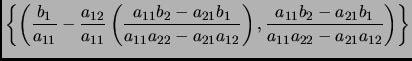 $\displaystyle \left\{\left( \frac{b_1}{a_{11}}-\frac{a_{12}}{a_{11}}
\left(\fra...
...\right),
\frac{a_{11}b_2-a_{21}b_1}{a_{11}a_{22}-a_{21}a_{12}}\right)\right\}
$
