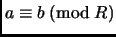 $\displaystyle a\equiv b \;(\mathrm{mod}\; R)
$