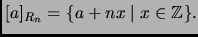 % latex2html id marker 3186
$\displaystyle [a]_{R_n}=\{a+nx\mid x\in \mathbb{Z}\}.
$