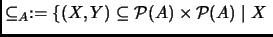 % latex2html id marker 2297
$\displaystyle \subseteq _A :=\{(X,Y)\subseteq \P (A)\times\P (A)\mid X \;$