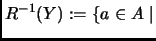 $\displaystyle R^{-1}(Y):=\{ a\in A\mid$