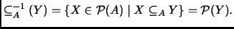 % latex2html id marker 2530
$\displaystyle \subseteq _A^{-1}(Y)=\{X\in\P (A)\mid X\subseteq _A Y\}=\P (Y).
$