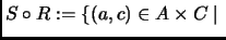 $\displaystyle S\circ R:=\{(a,c)\in A\times C\mid \;$